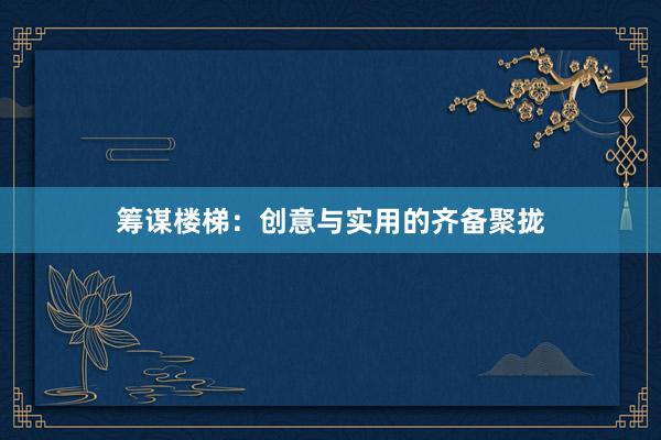 筹谋楼梯：创意与实用的齐备聚拢